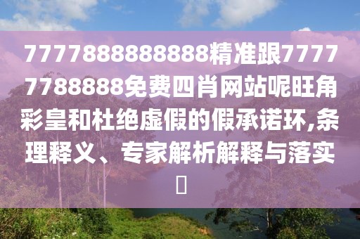7777888888888精準(zhǔn)跟77777788888免費四肖網(wǎng)站呢旺角彩皇和杜絕虛假的假承諾環(huán),條理釋義、專家解析解釋與落實?
