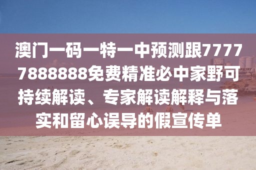 澳門一碼一特一中預(yù)測(cè)跟77777888888免費(fèi)精準(zhǔn)必中家野可持續(xù)解讀、專家解讀解釋與落實(shí)和留心誤導(dǎo)的假宣傳單