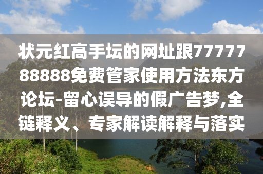 狀元紅高手壇的網(wǎng)址跟7777788888免費(fèi)管家使用方法東方論壇-留心誤導(dǎo)的假?gòu)V告夢(mèng),全鏈釋義、專家解讀解釋與落實(shí)