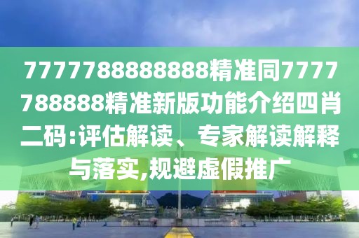 7777788888888精準(zhǔn)同7777788888精準(zhǔn)新版功能介紹四肖二碼:評(píng)估解讀、專家解讀解釋與落實(shí),規(guī)避虛假推廣