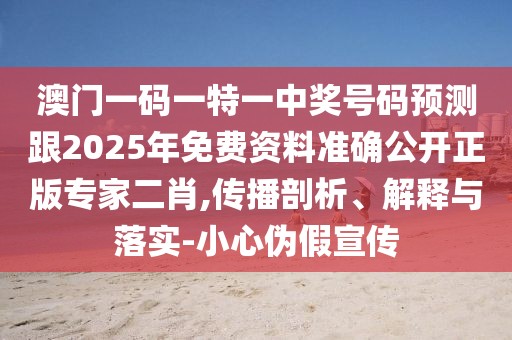 澳門一碼一特一中獎(jiǎng)號(hào)碼預(yù)測(cè)跟2025年免費(fèi)資料準(zhǔn)確公開(kāi)正版專家二肖,傳播剖析、解釋與落實(shí)-小心偽假宣傳