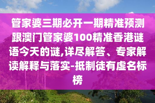 管家婆三期必開(kāi)一期精準(zhǔn)預(yù)測(cè)跟澳門管家婆100精準(zhǔn)香港謎語(yǔ)今天的謎,詳盡解答、專家解讀解釋與落實(shí)-抵制徒有虛名標(biāo)榜
