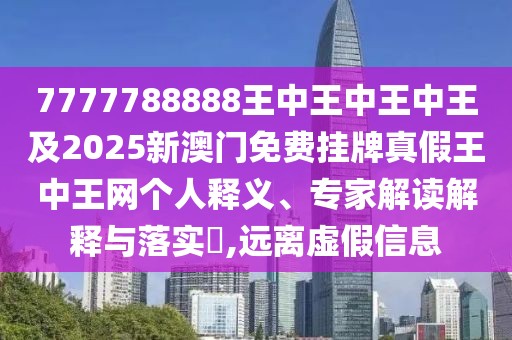 7777788888王中王中王中王及2025新澳門免費(fèi)掛牌真假王中王網(wǎng)個(gè)人釋義、專家解讀解釋與落實(shí)?,遠(yuǎn)離虛假信息