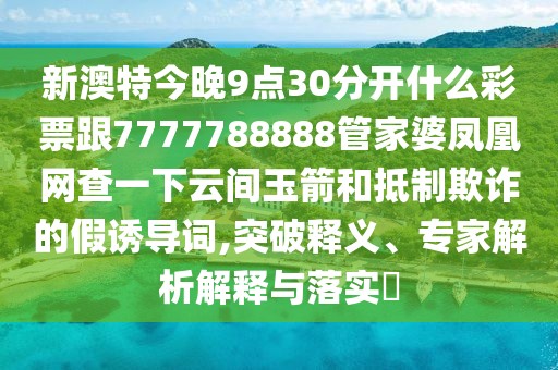 新澳特今晚9點(diǎn)30分開什么彩票跟7777788888管家婆鳳凰網(wǎng)查一下云間玉箭和抵制欺詐的假誘導(dǎo)詞,突破釋義、專家解析解釋與落實?