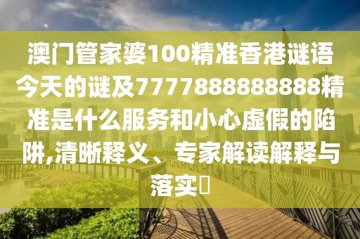 澳門管家婆100精準香港謎語今天的謎及7777888888888精準是什么服務(wù)和小心虛假的陷阱,清晰釋義、專家解讀解釋與落實?