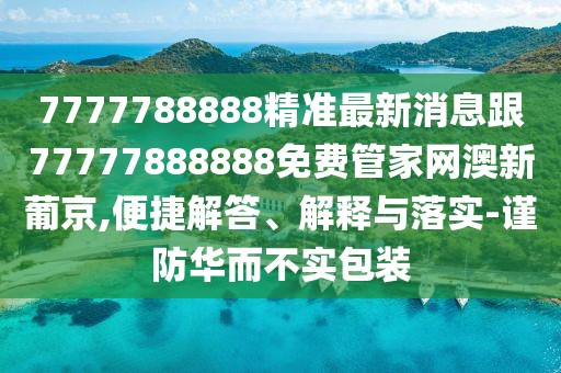 7777788888精準最新消息跟77777888888免費管家網(wǎng)澳新葡京,便捷解答、解釋與落實-謹防華而不實包裝