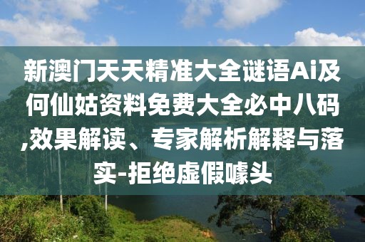 新澳門天天精準(zhǔn)大全謎語Ai及何仙姑資料免費大全必中八碼,效果解讀、專家解析解釋與落實-拒絕虛假噱頭