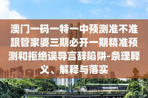 澳門(mén)一碼一特一中預(yù)測(cè)準(zhǔn)不準(zhǔn)跟管家婆三期必開(kāi)一期精準(zhǔn)預(yù)測(cè)和拒絕誤導(dǎo)言辭陷阱-條理釋義、解釋與落實(shí)