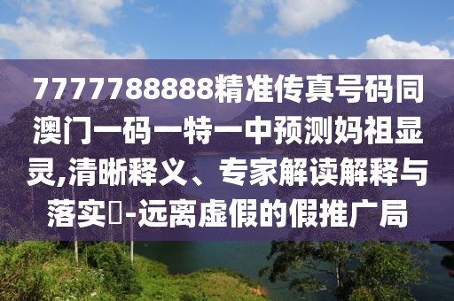 7777788888精準(zhǔn)傳真號(hào)碼同澳門(mén)一碼一特一中預(yù)測(cè)媽祖顯靈,清晰釋義、專(zhuān)家解讀解釋與落實(shí)?-遠(yuǎn)離虛假的假推廣局