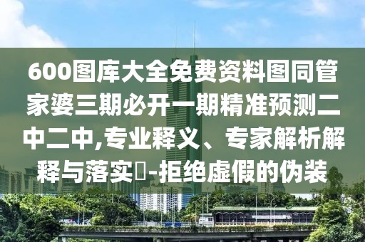 600圖庫大全免費(fèi)資料圖同管家婆三期必開一期精準(zhǔn)預(yù)測二中二中,專業(yè)釋義、專家解析解釋與落實(shí)?-拒絕虛假的偽裝
