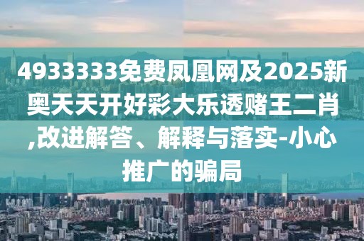 4933333免費(fèi)鳳凰網(wǎng)及2025新奧天天開好彩大樂透賭王二肖,改進(jìn)解答、解釋與落實(shí)-小心推廣的騙局
