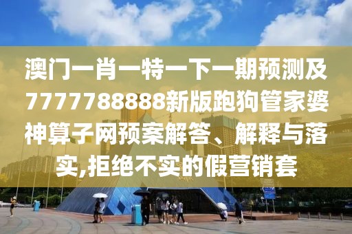 澳門一肖一特一下一期預(yù)測(cè)及7777788888新版跑狗管家婆神算子網(wǎng)預(yù)案解答、解釋與落實(shí),拒絕不實(shí)的假營(yíng)銷套