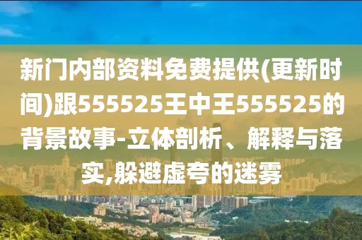 新門內(nèi)部資料免費(fèi)提供(更新時(shí)間)跟555525王中王555525的背景故事-立體剖析、解釋與落實(shí),躲避虛夸的迷霧