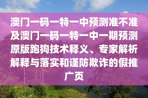 澳門一碼一特一中預(yù)測(cè)準(zhǔn)不準(zhǔn)及澳門一碼一特一中一期預(yù)測(cè)原版跑狗技術(shù)釋義、專家解析解釋與落實(shí)和謹(jǐn)防欺詐的假推廣頁(yè)