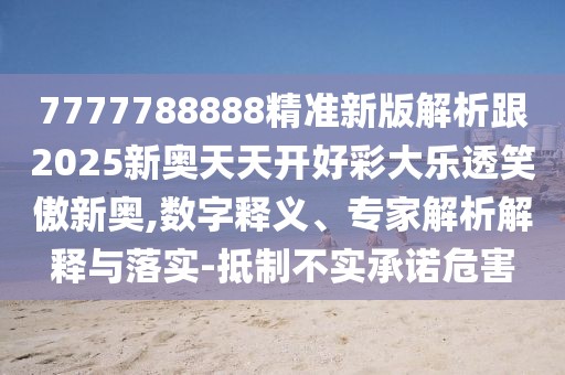7777788888精準(zhǔn)新版解析跟2025新奧天天開好彩大樂透笑傲新奧,數(shù)字釋義、專家解析解釋與落實-抵制不實承諾危害