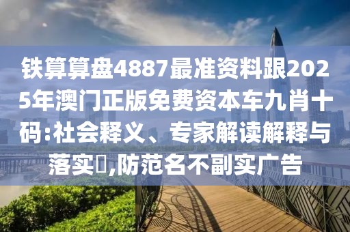 鐵算算盤4887最準(zhǔn)資料跟2025年澳門正版免費(fèi)資本車九肖十碼:社會(huì)釋義、專家解讀解釋與落實(shí)?,防范名不副實(shí)廣告