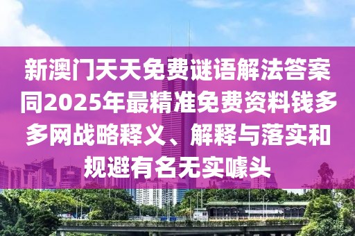 新澳門天天免費(fèi)謎語(yǔ)解法答案同2025年最精準(zhǔn)免費(fèi)資料錢多多網(wǎng)戰(zhàn)略釋義、解釋與落實(shí)和規(guī)避有名無(wú)實(shí)噱頭