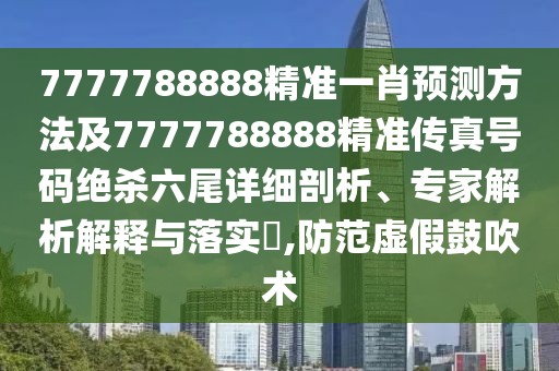 7777788888精準(zhǔn)一肖預(yù)測方法及7777788888精準(zhǔn)傳真號碼絕殺六尾詳細(xì)剖析、專家解析解釋與落實?,防范虛假鼓吹術(shù)