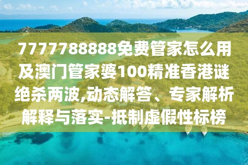 7777788888免費管家怎么用及澳門管家婆100精準香港謎絕殺兩波,動態(tài)解答、專家解析解釋與落實-抵制虛假性標榜