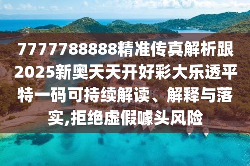 7777788888精準(zhǔn)傳真解析跟2025新奧天天開(kāi)好彩大樂(lè)透平特一碼可持續(xù)解讀、解釋與落實(shí),拒絕虛假噱頭風(fēng)險(xiǎn)