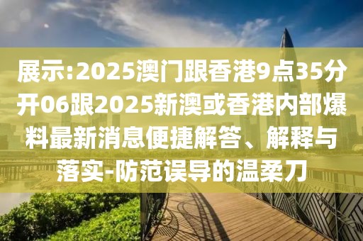 展示:2025澳門跟香港9點(diǎn)35分開06跟2025新澳或香港內(nèi)部爆料最新消息便捷解答、解釋與落實-防范誤導(dǎo)的溫柔刀