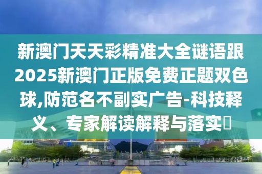 新澳門天天彩精準(zhǔn)大全謎語(yǔ)跟2025新澳門正版免費(fèi)正題雙色球,防范名不副實(shí)廣告-科技釋義、專家解讀解釋與落實(shí)?