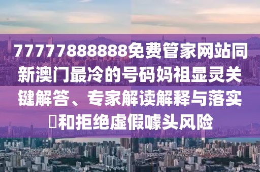 77777888888免費管家網(wǎng)站同新澳門最冷的號碼媽祖顯靈關(guān)鍵解答、專家解讀解釋與落實?和拒絕虛假噱頭風(fēng)險