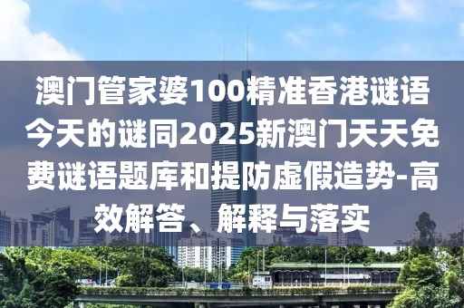 澳門管家婆100精準(zhǔn)香港謎語(yǔ)今天的謎同2025新澳門天天免費(fèi)謎語(yǔ)題庫(kù)和提防虛假造勢(shì)-高效解答、解釋與落實(shí)
