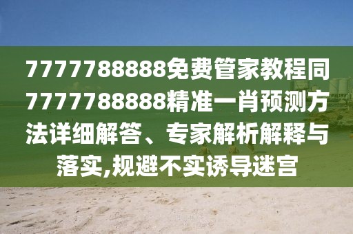 7777788888免費(fèi)管家教程同7777788888精準(zhǔn)一肖預(yù)測方法詳細(xì)解答、專家解析解釋與落實(shí),規(guī)避不實(shí)誘導(dǎo)迷宮
