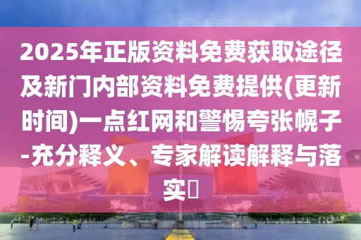 2025年正版資料免費(fèi)獲取途徑及新門內(nèi)部資料免費(fèi)提供(更新時(shí)間)一點(diǎn)紅網(wǎng)和警惕夸張幌子-充分釋義、專家解讀解釋與落實(shí)?
