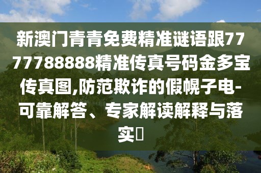 新澳門(mén)青青免費(fèi)精準(zhǔn)謎語(yǔ)跟7777788888精準(zhǔn)傳真號(hào)碼金多寶傳真圖,防范欺詐的假幌子電-可靠解答、專(zhuān)家解讀解釋與落實(shí)?