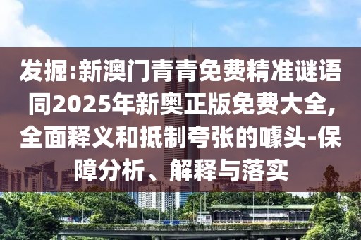 發(fā)掘:新澳門青青免費精準謎語同2025年新奧正版免費大全,全面釋義和抵制夸張的噱頭-保障分析、解釋與落實