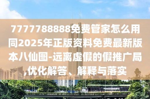 7777788888免費(fèi)管家怎么用同2025年正版資料免費(fèi)最新版本八仙圖-遠(yuǎn)離虛假的假推廣局,優(yōu)化解答、解釋與落實(shí)
