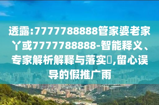 透露:7777788888管家婆老家丫或7777788888-智能釋義、專家解析解釋與落實?,留心誤導(dǎo)的假推廣雨
