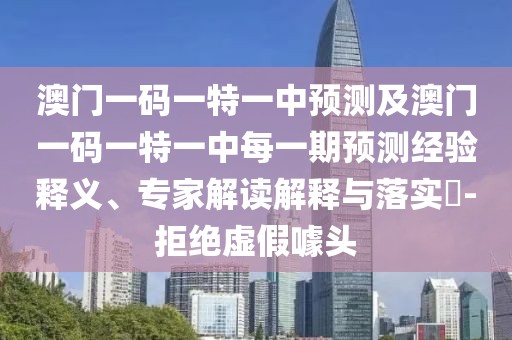 澳門一碼一特一中預(yù)測及澳門一碼一特一中每一期預(yù)測經(jīng)驗(yàn)釋義、專家解讀解釋與落實(shí)?-拒絕虛假噱頭
