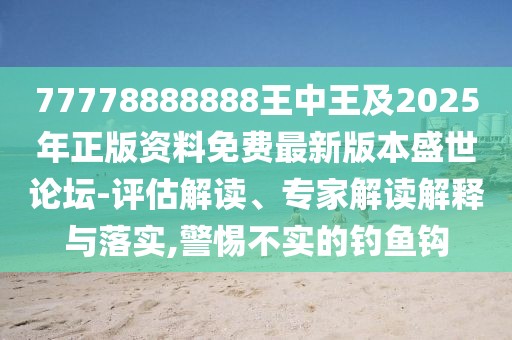 77778888888王中王及2025年正版資料免費最新版本盛世論壇-評估解讀、專家解讀解釋與落實,警惕不實的釣魚鉤