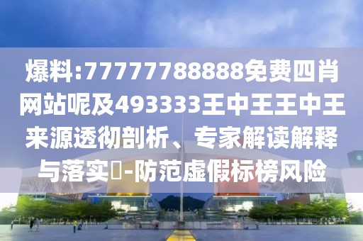 爆料:77777788888免費(fèi)四肖網(wǎng)站呢及493333王中王王中王來源透徹剖析、專家解讀解釋與落實(shí)?-防范虛假標(biāo)榜風(fēng)險(xiǎn)