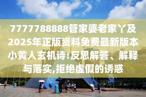 7777788888管家婆老家丫及2025年正版資料免費最新版本小黃人玄機詩:反思解答、解釋與落實,拒絕虛假的誘惑