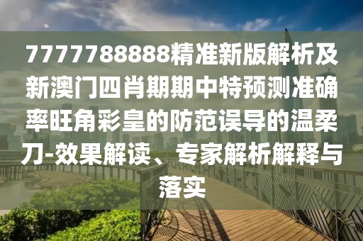 7777788888精準(zhǔn)新版解析及新澳門四肖期期中特預(yù)測(cè)準(zhǔn)確率旺角彩皇的防范誤導(dǎo)的溫柔刀-效果解讀、專家解析解釋與落實(shí)