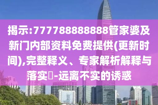 揭示:777788888888管家婆及新門內(nèi)部資料免費(fèi)提供(更新時間),完整釋義、專家解析解釋與落實?-遠(yuǎn)離不實的誘惑