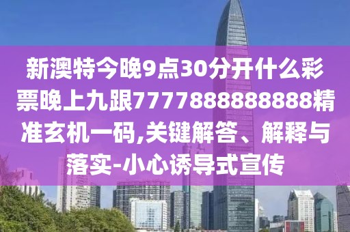 新澳特今晚9點30分開什么彩票晚上九跟7777888888888精準玄機一碼,關鍵解答、解釋與落實-小心誘導式宣傳