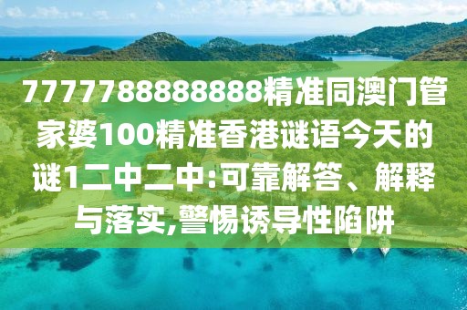 7777788888888精準(zhǔn)同澳門管家婆100精準(zhǔn)香港謎語今天的謎1二中二中:可靠解答、解釋與落實(shí),警惕誘導(dǎo)性陷阱