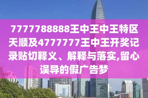 7777788888王中王中王特區(qū)天順及4777777王中王開(kāi)獎(jiǎng)記錄貼切釋義、解釋與落實(shí),留心誤導(dǎo)的假?gòu)V告夢(mèng)