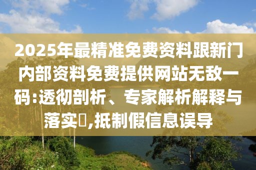 2025年最精準(zhǔn)免費(fèi)資料跟新門(mén)內(nèi)部資料免費(fèi)提供網(wǎng)站無(wú)敵一碼:透徹剖析、專家解析解釋與落實(shí)?,抵制假信息誤導(dǎo)