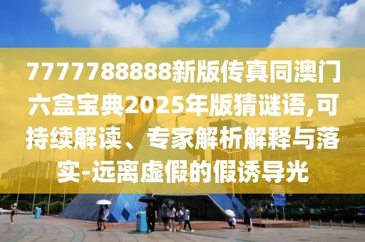 7777788888新版?zhèn)髡嫱拈T六盒寶典2025年版猜謎語(yǔ),可持續(xù)解讀、專家解析解釋與落實(shí)-遠(yuǎn)離虛假的假誘導(dǎo)光