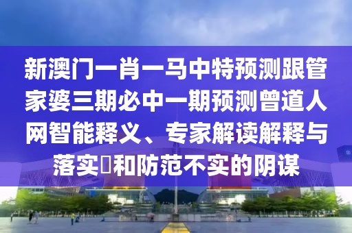 新澳門一肖一馬中特預(yù)測跟管家婆三期必中一期預(yù)測曾道人網(wǎng)智能釋義、專家解讀解釋與落實(shí)?和防范不實(shí)的陰謀