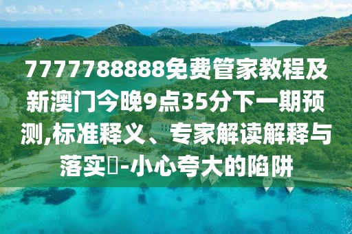7777788888免費(fèi)管家教程及新澳門(mén)今晚9點(diǎn)35分下一期預(yù)測(cè),標(biāo)準(zhǔn)釋義、專(zhuān)家解讀解釋與落實(shí)?-小心夸大的陷阱