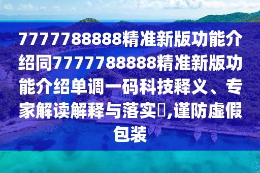 7777788888精準新版功能介紹同7777788888精準新版功能介紹單調一碼科技釋義、專家解讀解釋與落實?,謹防虛假包裝