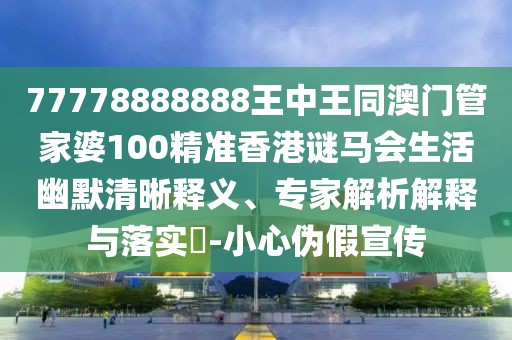 77778888888王中王同澳門管家婆100精準香港謎馬會生活幽默清晰釋義、專家解析解釋與落實?-小心偽假宣傳