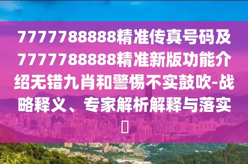 7777788888精準(zhǔn)傳真號碼及7777788888精準(zhǔn)新版功能介紹無錯九肖和警惕不實(shí)鼓吹-戰(zhàn)略釋義、專家解析解釋與落實(shí)?